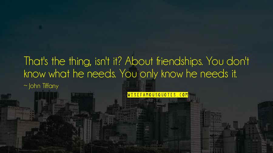 Ljuvligt Quotes By John Tiffany: That's the thing, isn't it? About friendships. You Ljuvligt Quotes By John Tiffany: That's the thing, isn't it? About friendships. You