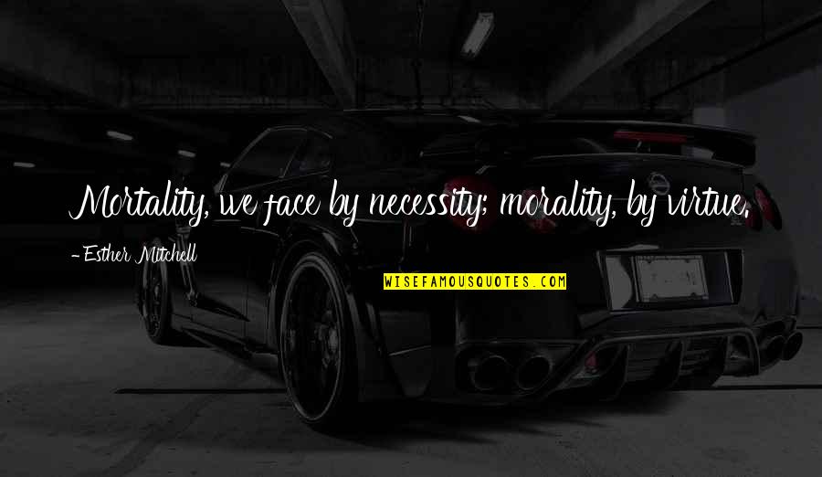Lk Gretmen Quotes By Esther Mitchell: Mortality, we face by necessity; morality, by virtue. Lk Gretmen Quotes By Esther Mitchell: Mortality, we face by necessity; morality, by virtue.