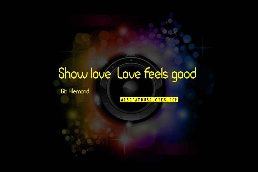 Lk Gretmen Quotes By Gia Allemand: Show love! Love feels good! Lk Gretmen Quotes By Gia Allemand: Show love! Love feels good!