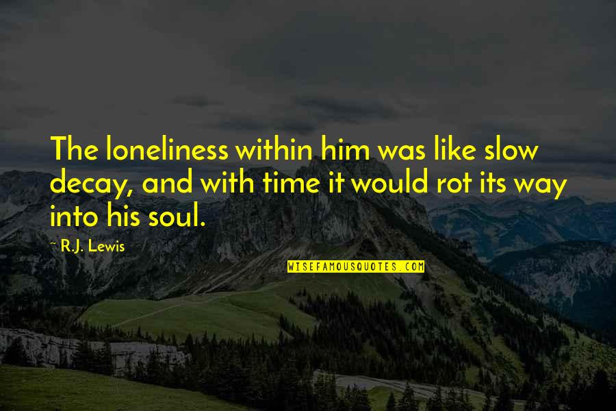 Lkav1031 Quotes By R.J. Lewis: The loneliness within him was like slow decay, Lkav1031 Quotes By R.J. Lewis: The loneliness within him was like slow decay,