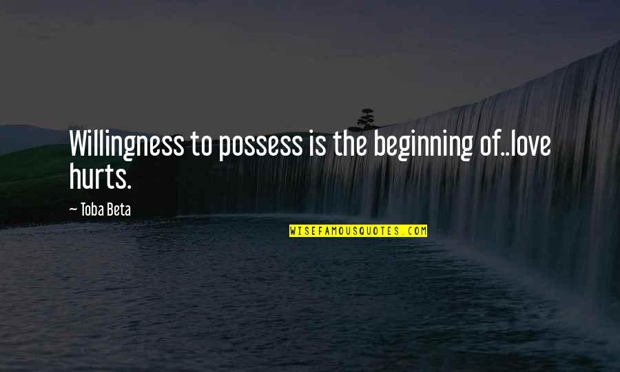 Lkhagvadolgor Quotes By Toba Beta: Willingness to possess is the beginning of..love hurts.