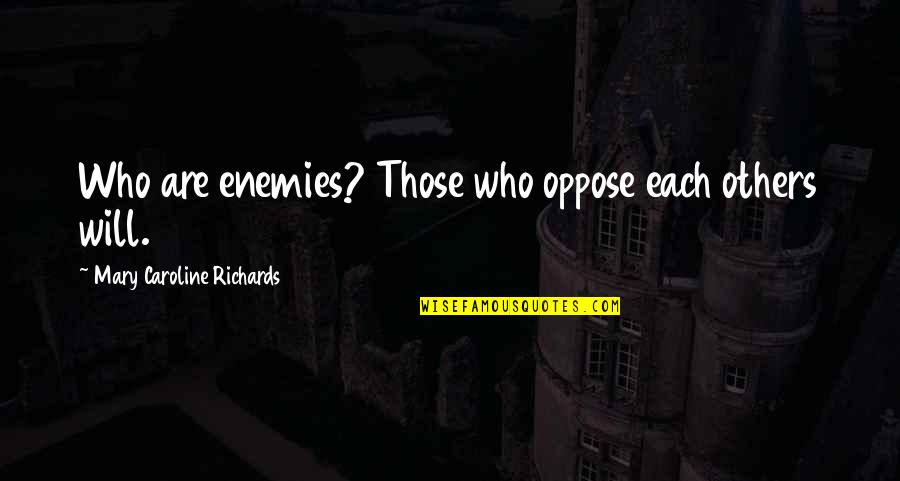Lklai Quotes By Mary Caroline Richards: Who are enemies? Those who oppose each others Lklai Quotes By Mary Caroline Richards: Who are enemies? Those who oppose each others