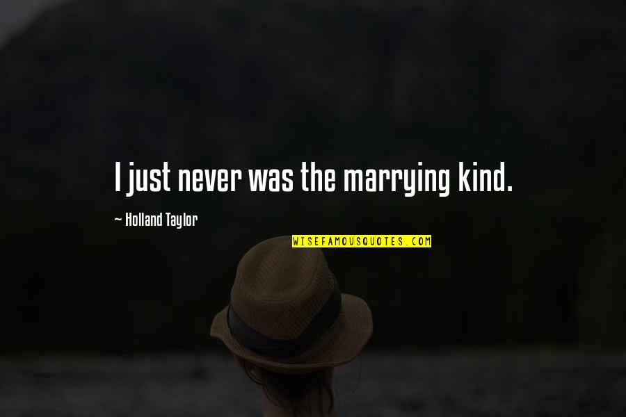 Lklarosfoundation Quotes By Holland Taylor: I just never was the marrying kind. Lklarosfoundation Quotes By Holland Taylor: I just never was the marrying kind.