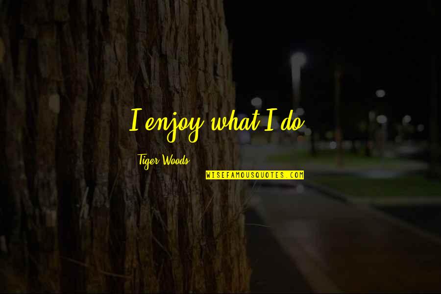 Lkq Price Quote Quotes By Tiger Woods: I enjoy what I do. Lkq Price Quote Quotes By Tiger Woods: I enjoy what I do.