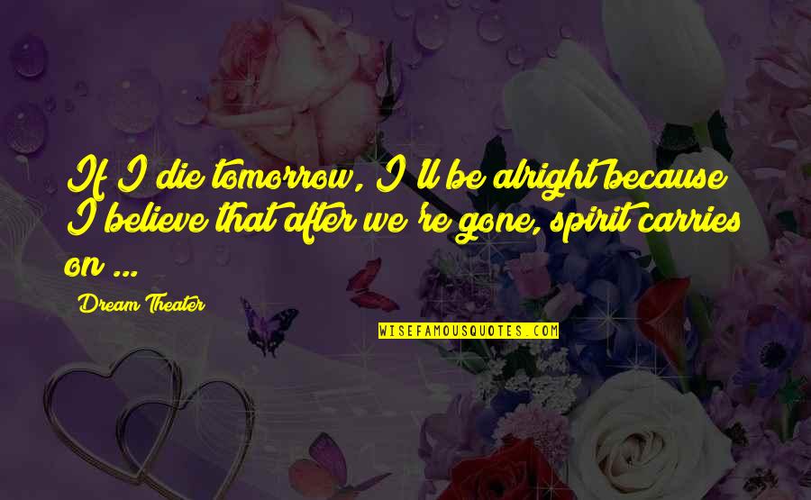 Ll Be Alright Quotes By Dream Theater: If I die tomorrow, I'll be alright because Ll Be Alright Quotes By Dream Theater: If I die tomorrow, I'll be alright because