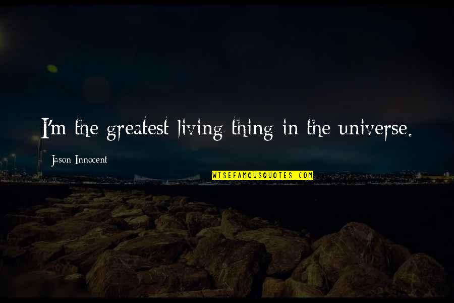 Ll Be Alright Quotes By Jason Innocent: I'm the greatest living thing in the universe. Ll Be Alright Quotes By Jason Innocent: I'm the greatest living thing in the universe.