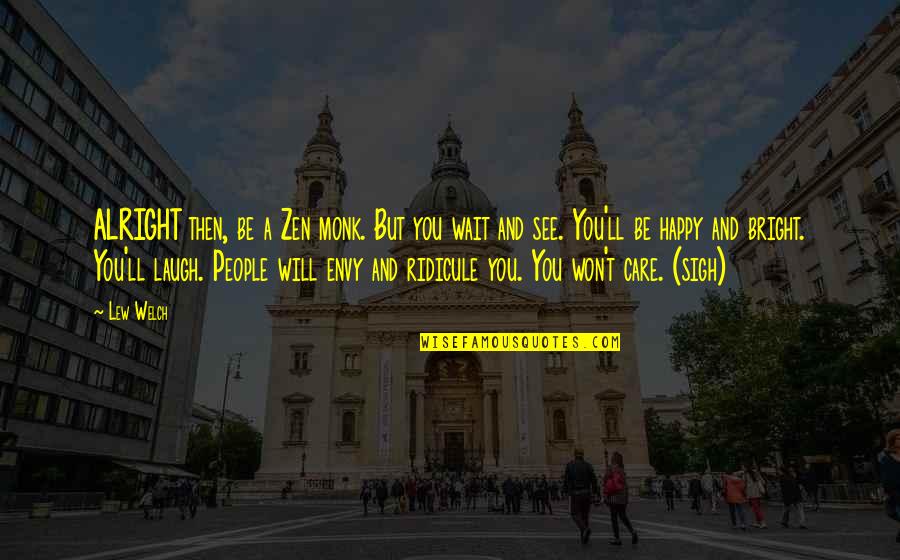 Ll Be Alright Quotes By Lew Welch: ALRIGHT then, be a Zen monk. But you Ll Be Alright Quotes By Lew Welch: ALRIGHT then, be a Zen monk. But you