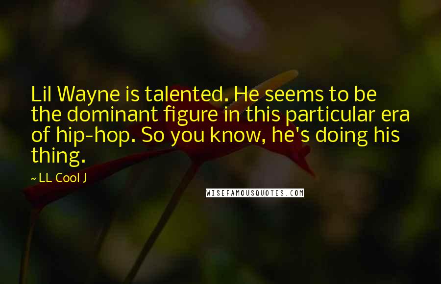 LL Cool J quotes: Lil Wayne is talented. He seems to be the dominant figure in this particular era of hip-hop. So you know, he's doing his thing.