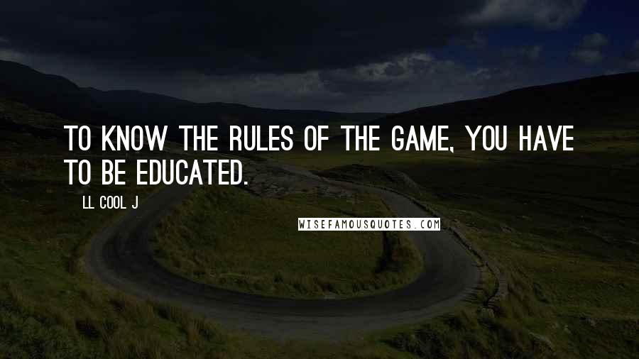 LL Cool J quotes: To know the rules of the game, you have to be educated.