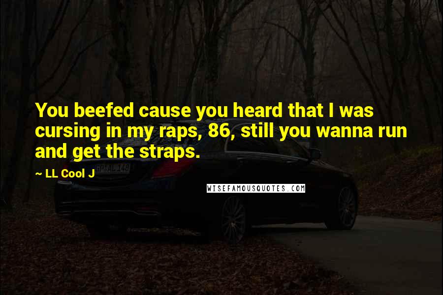 LL Cool J quotes: You beefed cause you heard that I was cursing in my raps, 86, still you wanna run and get the straps.