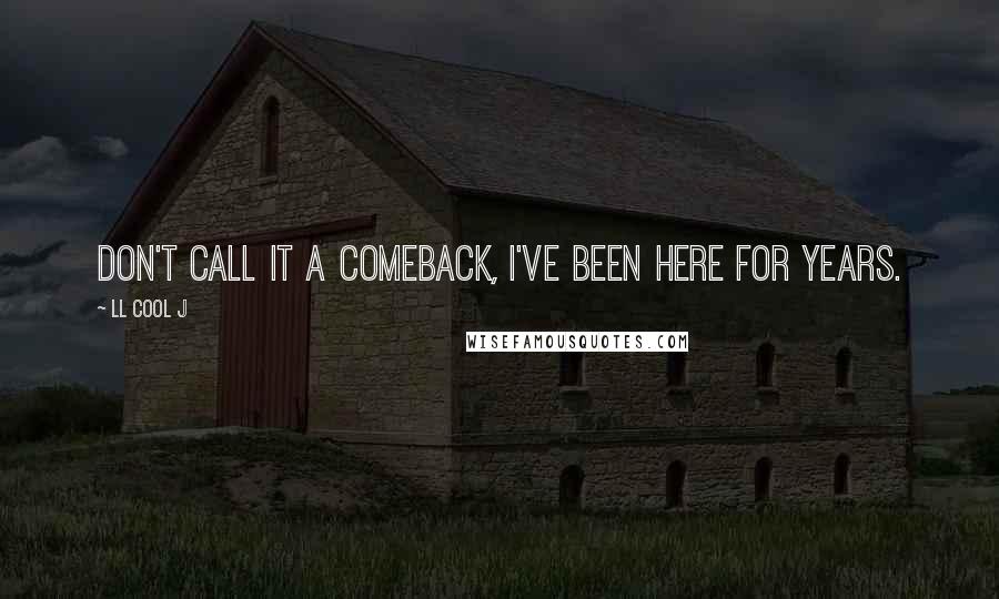 LL Cool J quotes: Don't call it a comeback, I've been here for years.
