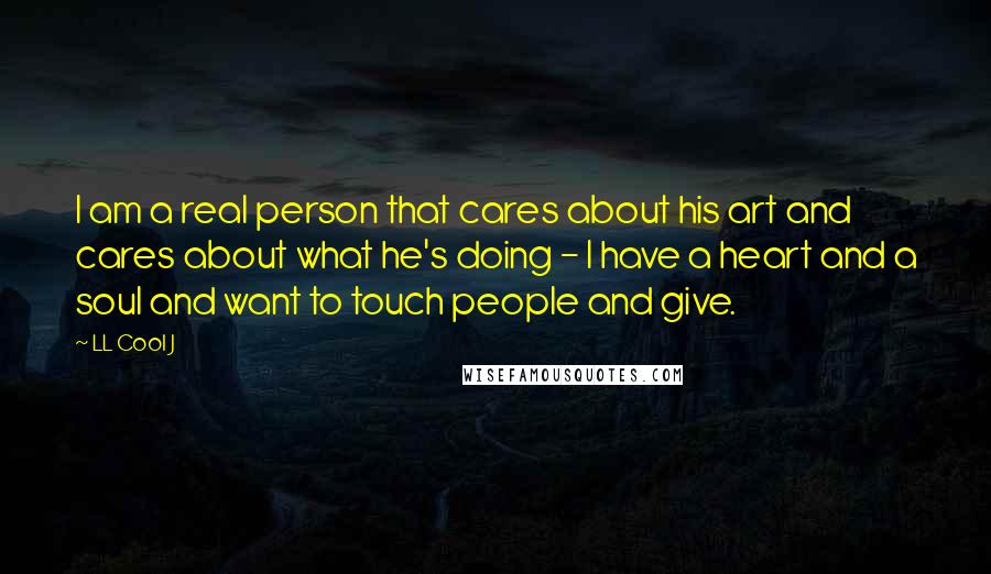 LL Cool J quotes: I am a real person that cares about his art and cares about what he's doing - I have a heart and a soul and want to touch people and