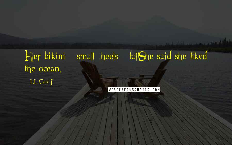 LL Cool J quotes: Her bikini - small; heels - tallShe said she liked the ocean.