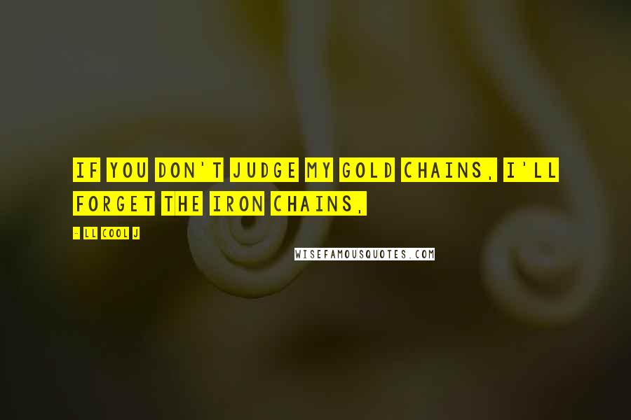 LL Cool J quotes: If you don't judge my gold chains, I'll forget the iron chains,