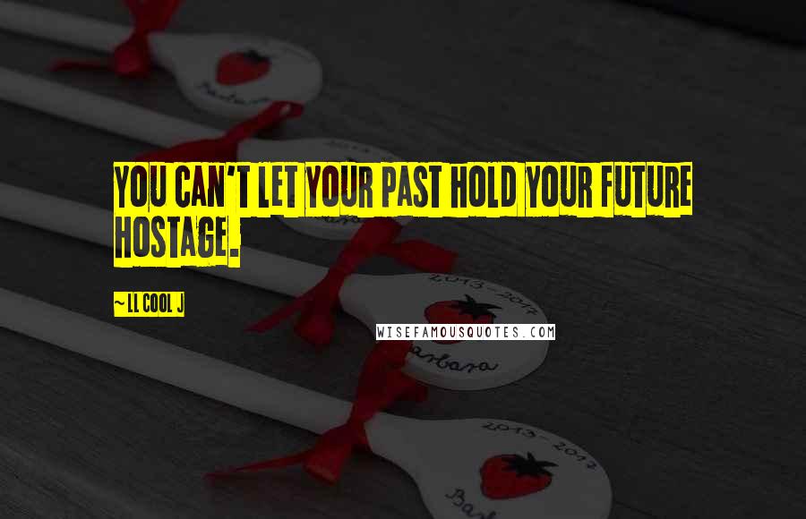 LL Cool J quotes: You can't let your past hold your future hostage.