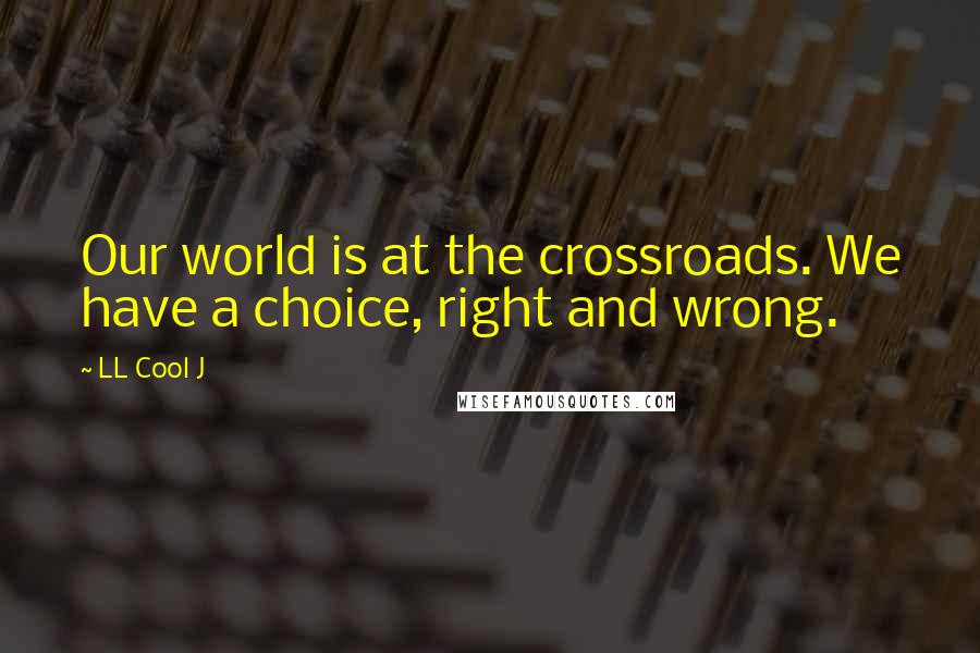 LL Cool J quotes: Our world is at the crossroads. We have a choice, right and wrong.