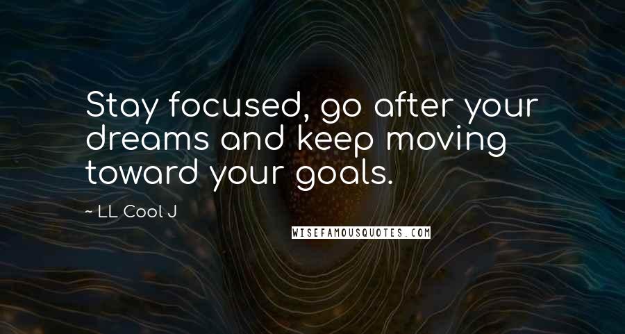 LL Cool J quotes: Stay focused, go after your dreams and keep moving toward your goals.