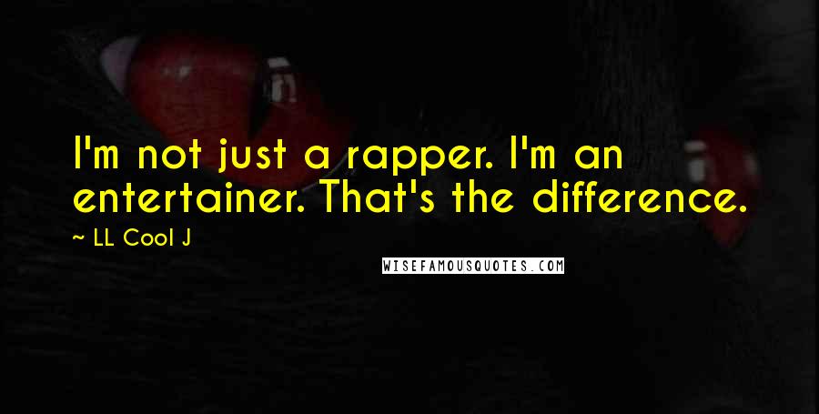 LL Cool J quotes: I'm not just a rapper. I'm an entertainer. That's the difference.