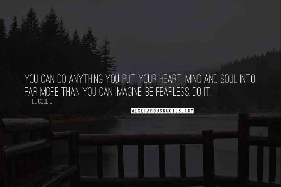 LL Cool J quotes: You can do anything you put your heart, mind and soul into. Far more than you can imagine. Be fearless. Do it.