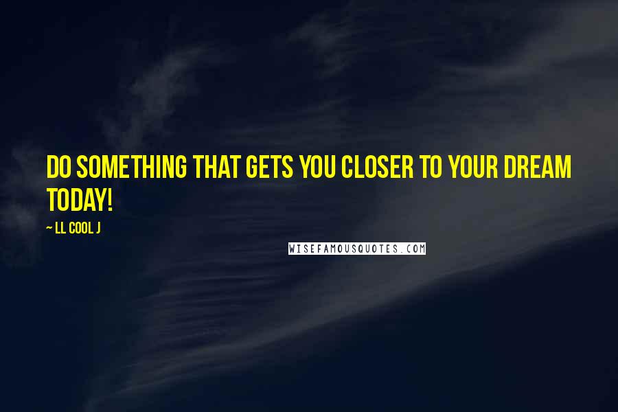 LL Cool J quotes: Do something that gets you closer to your dream today!