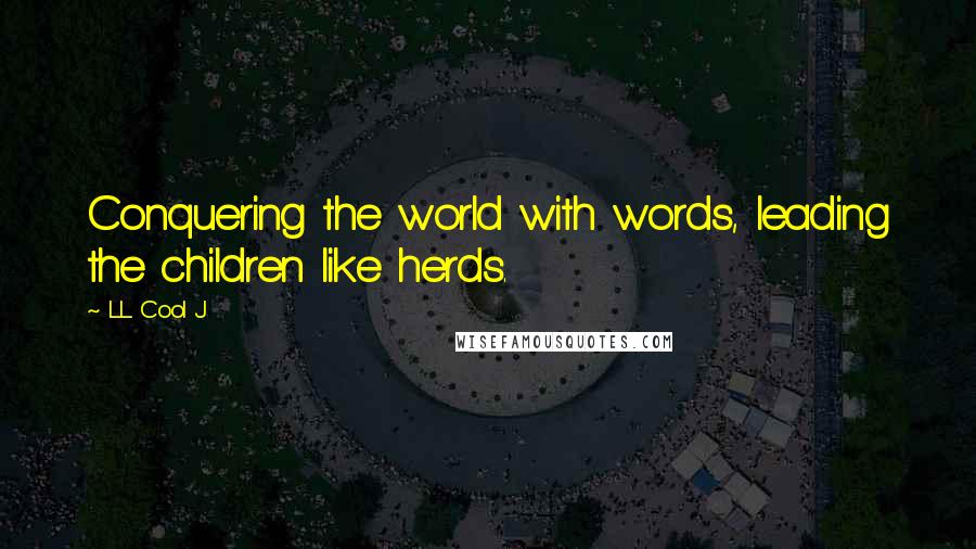 LL Cool J quotes: Conquering the world with words, leading the children like herds.
