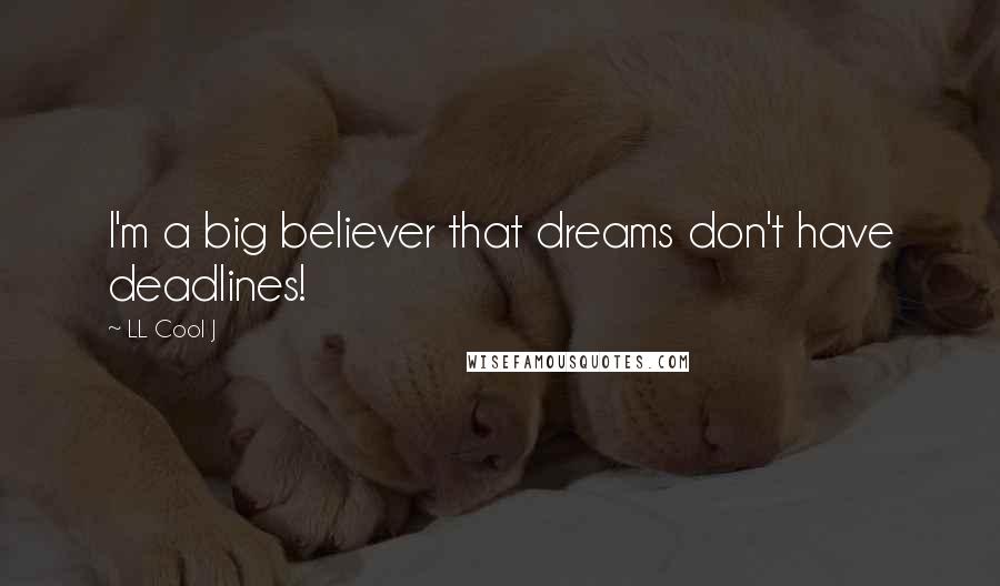 LL Cool J quotes: I'm a big believer that dreams don't have deadlines!