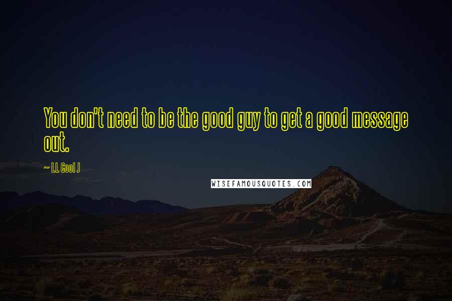 LL Cool J quotes: You don't need to be the good guy to get a good message out.