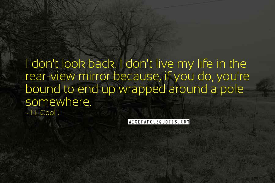 LL Cool J quotes: I don't look back. I don't live my life in the rear-view mirror because, if you do, you're bound to end up wrapped around a pole somewhere.