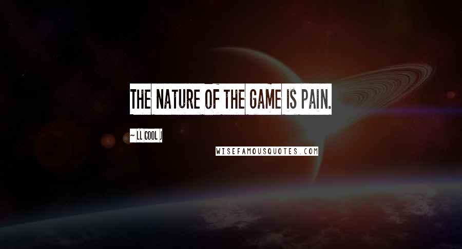 LL Cool J quotes: The nature of the game is pain.