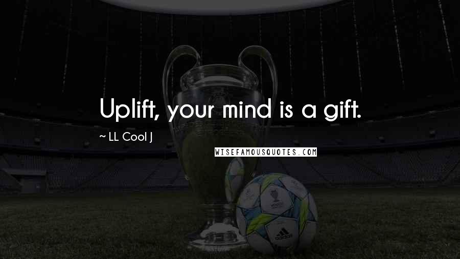 LL Cool J quotes: Uplift, your mind is a gift.