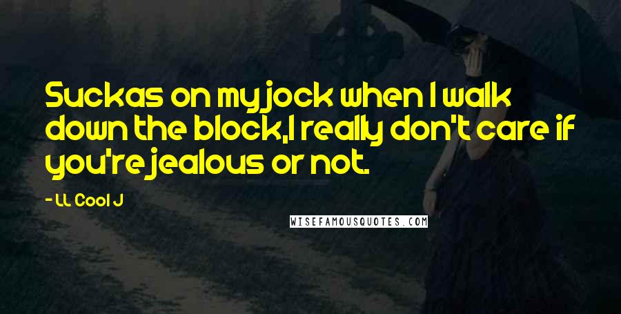 LL Cool J quotes: Suckas on my jock when I walk down the block,I really don't care if you're jealous or not.