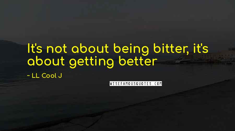 LL Cool J quotes: It's not about being bitter, it's about getting better
