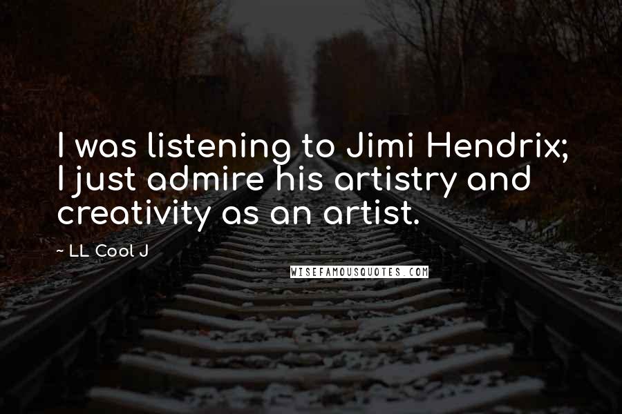 LL Cool J quotes: I was listening to Jimi Hendrix; I just admire his artistry and creativity as an artist.