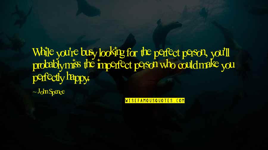 Ll Miss You Quotes By John Spence: While you're busy looking for the perfect person,