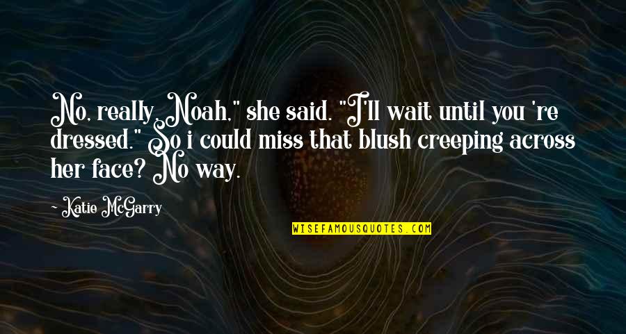 Ll Miss You Quotes By Katie McGarry: No, really, Noah," she said. "I'll wait until