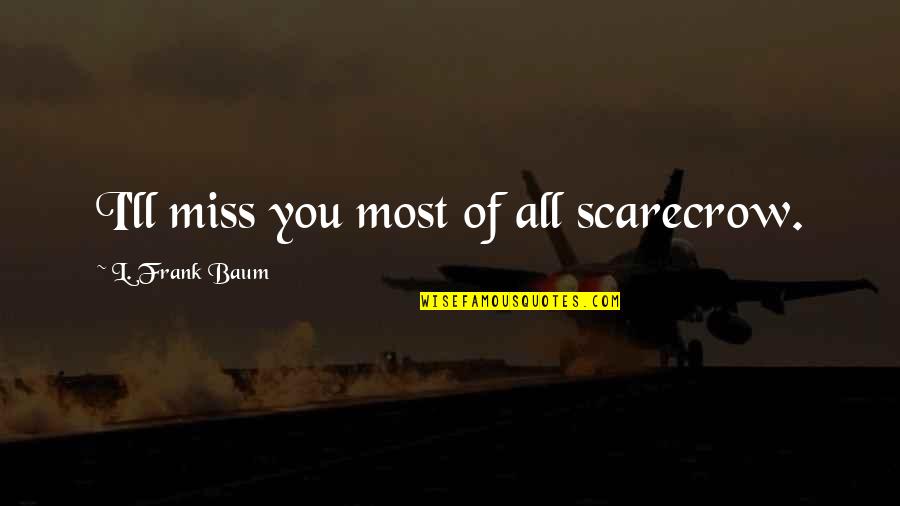 Ll Miss You Quotes By L. Frank Baum: I'll miss you most of all scarecrow.