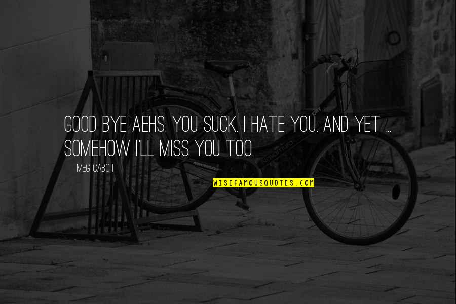 Ll Miss You Quotes By Meg Cabot: Good bye AEHS. You suck. I hate you.