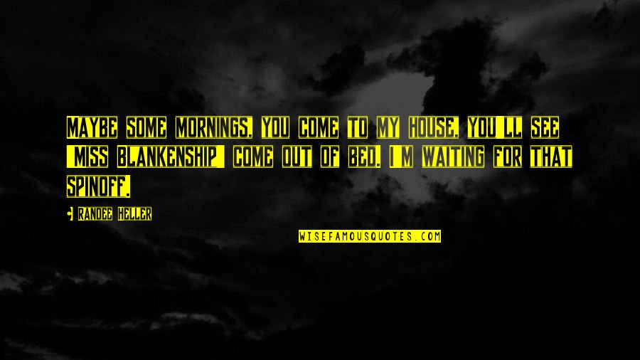 Ll Miss You Quotes By Randee Heller: Maybe some mornings, you come to my house,