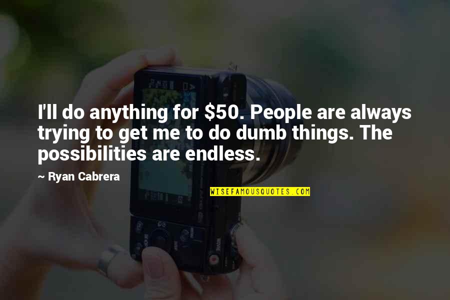 Ll Quotes By Ryan Cabrera: I'll do anything for $50. People are always