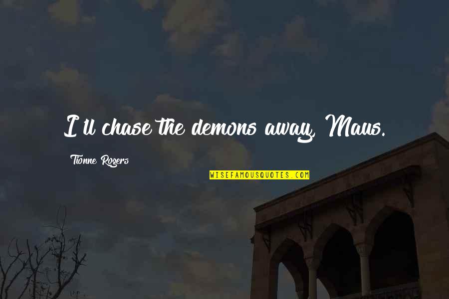 Ll Quotes By Tionne Rogers: I'll chase the demons away, Maus.