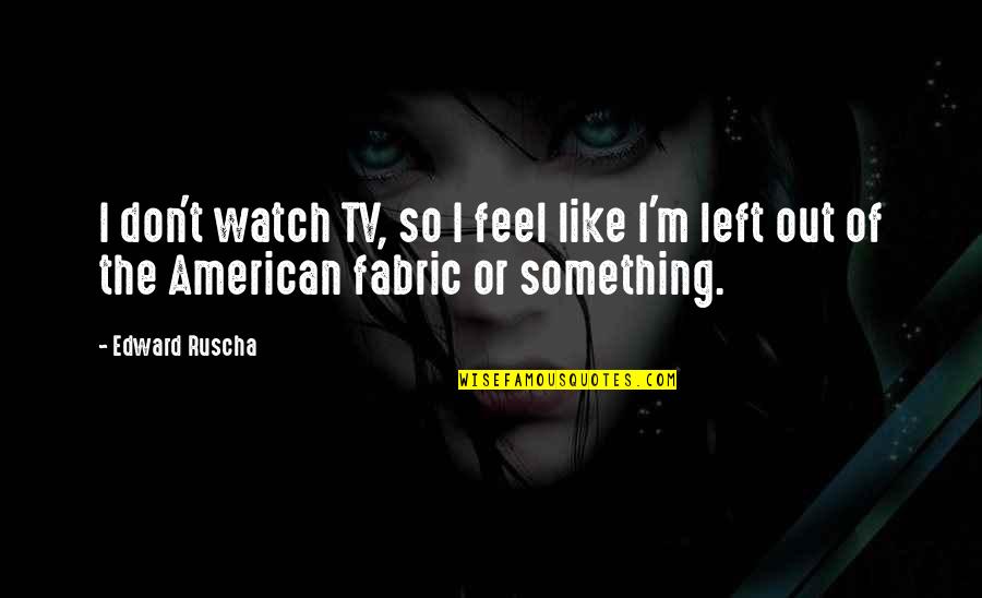 Llaguno Corporation Quotes By Edward Ruscha: I don't watch TV, so I feel like