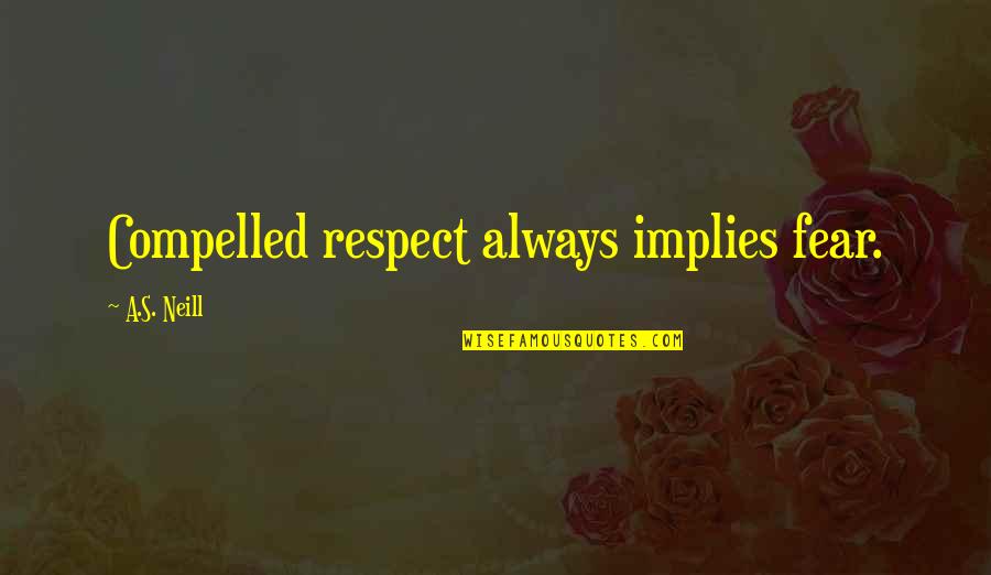 Llamamiento De Samuel Quotes By A.S. Neill: Compelled respect always implies fear.
