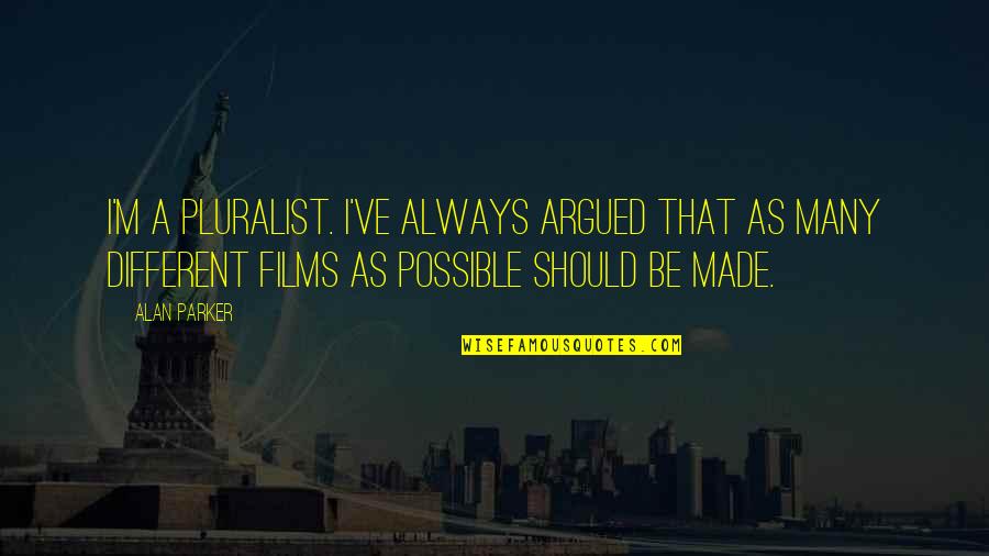 Llamar La Quotes By Alan Parker: I'm a pluralist. I've always argued that as Llamar La Quotes By Alan Parker: I'm a pluralist. I've always argued that as