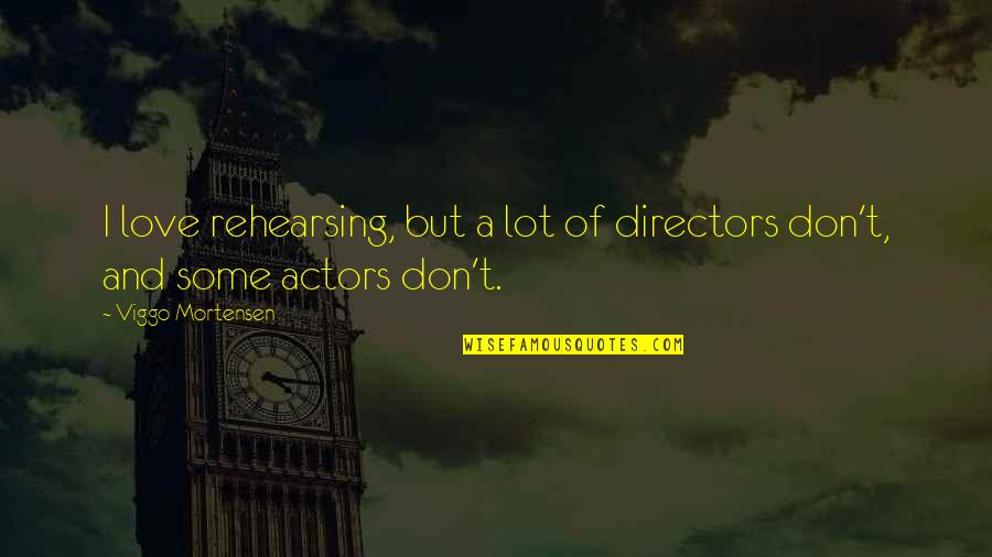 Llamarada Cancion Quotes By Viggo Mortensen: I love rehearsing, but a lot of directors