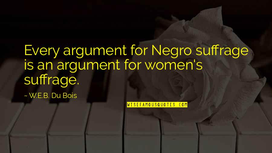 Llamarada Moe Quotes By W.E.B. Du Bois: Every argument for Negro suffrage is an argument