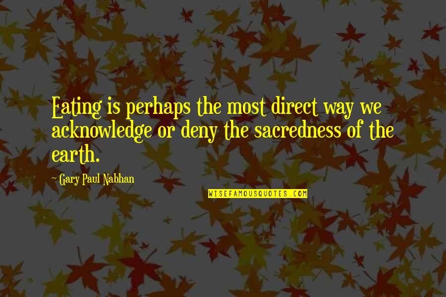 Llamarle Or Llamarla Quotes By Gary Paul Nabhan: Eating is perhaps the most direct way we Llamarle Or Llamarla Quotes By Gary Paul Nabhan: Eating is perhaps the most direct way we