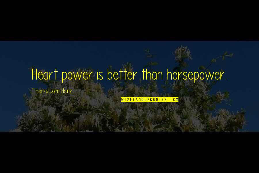 Llamarle Or Llamarla Quotes By Henry John Heinz: Heart power is better than horsepower. Llamarle Or Llamarla Quotes By Henry John Heinz: Heart power is better than horsepower.