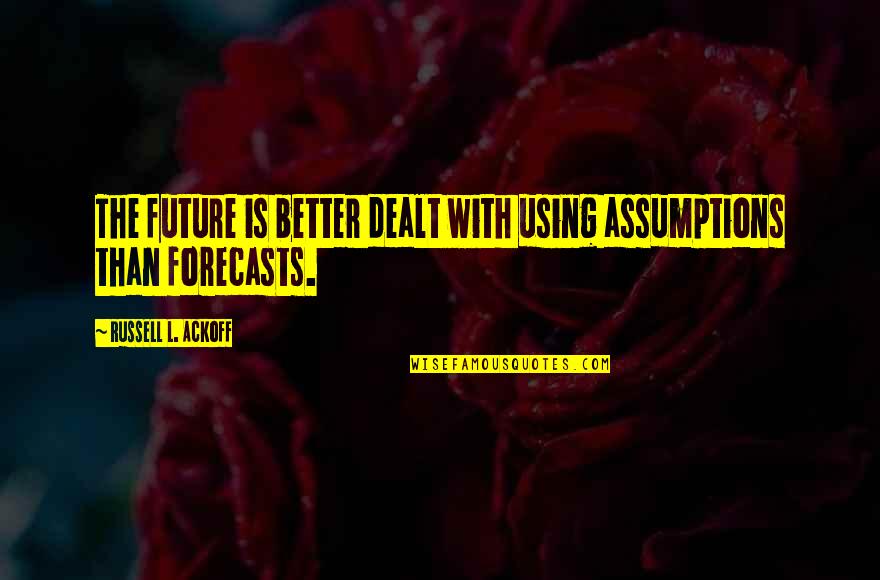 Llamarle Or Llamarla Quotes By Russell L. Ackoff: The future is better dealt with using assumptions Llamarle Or Llamarla Quotes By Russell L. Ackoff: The future is better dealt with using assumptions