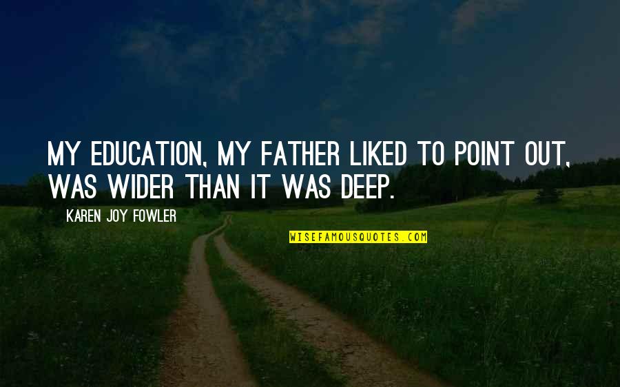 Llamarte Varias Quotes By Karen Joy Fowler: My education, my father liked to point out, Llamarte Varias Quotes By Karen Joy Fowler: My education, my father liked to point out,