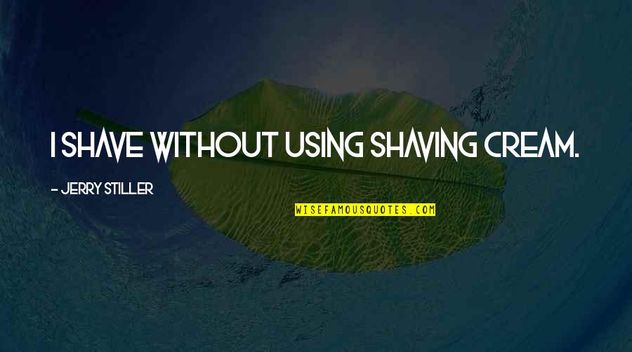 Llamas Gemelas Quotes By Jerry Stiller: I shave without using shaving cream. Llamas Gemelas Quotes By Jerry Stiller: I shave without using shaving cream.